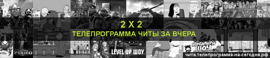 Телепрограмма за вчера канала 2 х 2, Чита