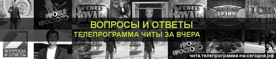 Телепрограмма за вчера канала Вопросы и Ответы, Чита