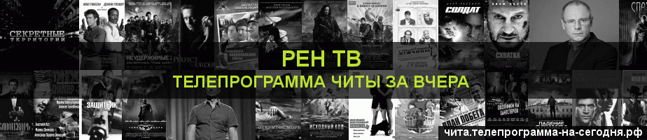 Телепрограмма за вчера канала РЕН ТВ, Чита