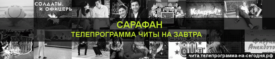 Телепрограмма на завтра канала Сарафан, Чита