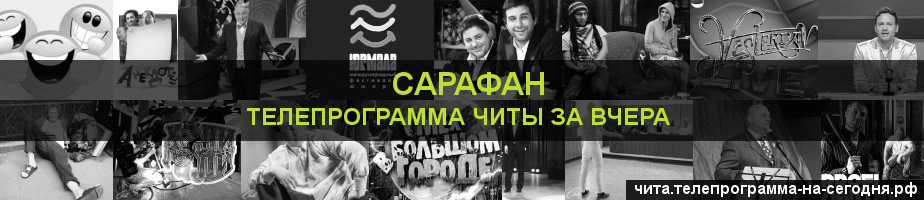 Телепрограмма за вчера канала Сарафан, Чита