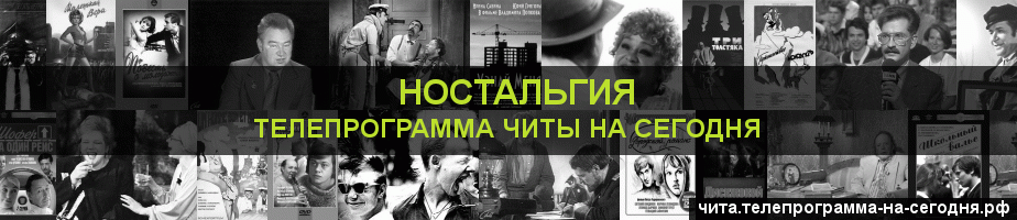 Телепрограмма на сегодня канала Ностальгия, Чита
