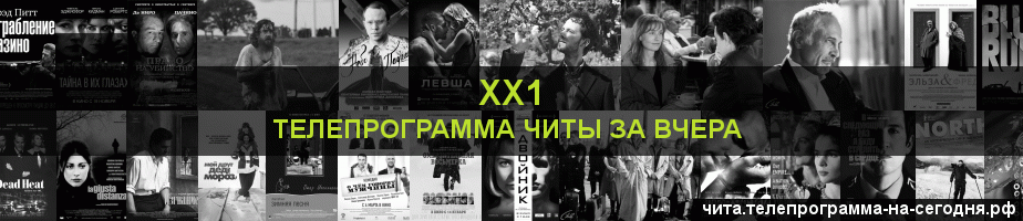 Телепрограмма за вчера канала ХХ1, Чита
