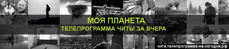 Телепрограмма за вчера канала Моя Планета, Чита