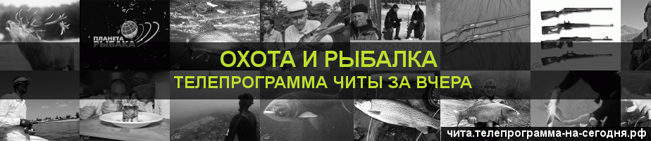Телепрограмма за вчера канала Охота и Рыбалка, Чита
