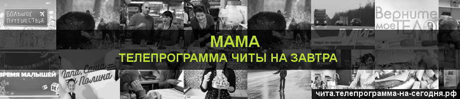 Телепрограмма на завтра канала Мама, Чита