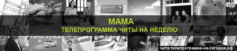 Телепрограмма на неделю канала Мама, Чита