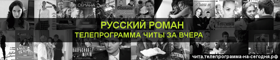 Телепрограмма за вчера канала Русский роман, Чита