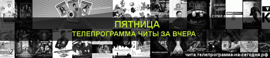 Телепрограмма за вчера канала Пятница, Чита
