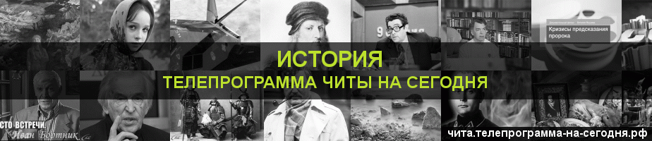 Телепрограмма на сегодня канала История, Чита
