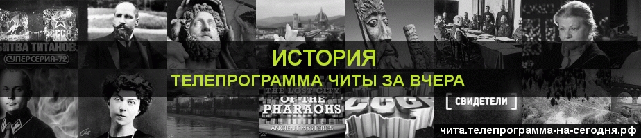 Телепрограмма за вчера канала История, Чита
