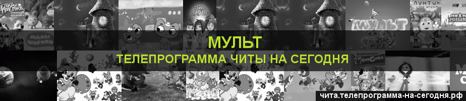 Телепрограмма на сегодня канала Мульт, Чита