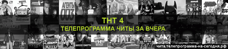 Телепрограмма за вчера канала ТНТ 4, Чита