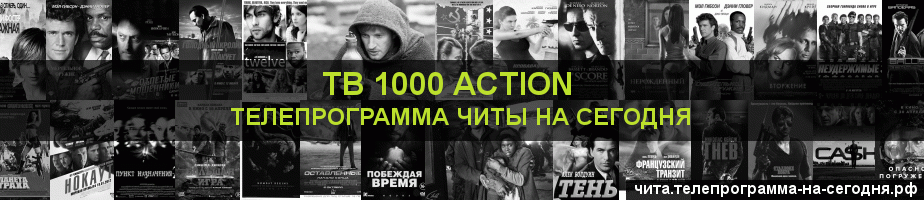 Телепрограмма на сегодня канала ТВ 1000 Action, Чита