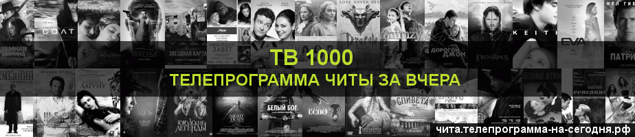 Телепрограмма за вчера канала ТВ 1000, Чита