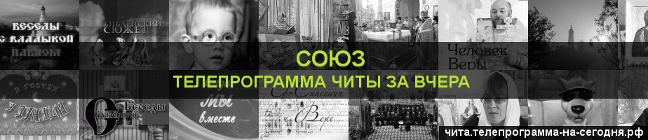Телепрограмма за вчера канала Союз, Чита