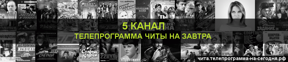 Телепрограмма на завтра 5 канала, Чита